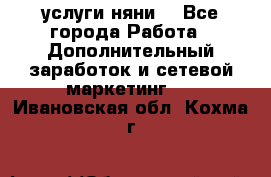 услуги няни  - Все города Работа » Дополнительный заработок и сетевой маркетинг   . Ивановская обл.,Кохма г.